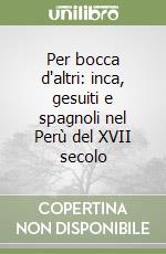 Per bocca d'altri: inca, gesuiti e spagnoli nel Perù del XVII secolo libro