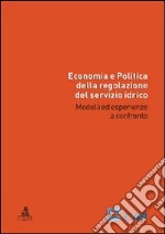 Economia e politica della regolazione del servizio idrico. Modelli ed esperienze a confronto libro