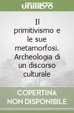 Il primitivismo e le sue metamorfosi. Archeologia di un discorso culturale libro