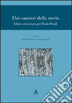 Dai cantieri della storia. Liber amicorum per Paolo Prodi libro