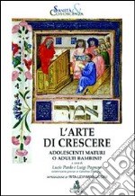 L'arte di crescere. Adolescenti maturi o adulti bambini? libro