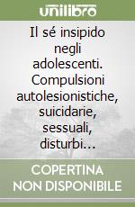 Il sé insipido negli adolescenti. Compulsioni autolesionistiche, suicidarie, sessuali, disturbi alimentari, spray murali libro