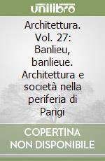 Architettura. Vol. 27: Banlieu, banlieue. Architettura e società nella periferia di Parigi libro