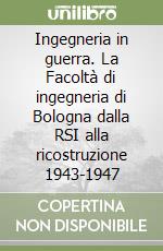 Ingegneria in guerra. La Facoltà di ingegneria di Bologna dalla RSI alla ricostruzione 1943-1947 libro