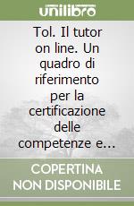 Tol. Il tutor on line. Un quadro di riferimento per la certificazione delle competenze e della qualità