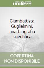 Giambattista Guglielmini, una biografia scientifica