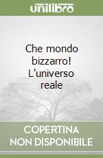 Che mondo bizzarro! L'universo reale libro