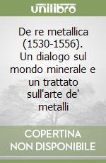 De re metallica (1530-1556). Un dialogo sul mondo minerale e un trattato sull'arte de' metalli