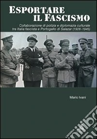 Esportare il fascismo. Collaborazione di polizia e diplomazia culturale tra Italia fascista e Portogallo di Salazar (1928-1945) libro