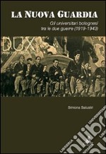 La nuova guardia. Gli universitari bolognesi tra le due guerre (1919-1943) libro