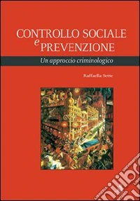 Controllo sociale e prevenzione. Un approccio criminologico libro