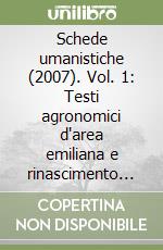 Schede umanistiche (2007). Vol. 1: Testi agronomici d'area emiliana e rinascimento europeo. La cultura agraria fra letteratura e scienza da Pier De' Crescenzi a Filippo Re libro