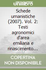 Schede umanistiche (2007). Vol. 2: Testi agronomici d'area emiliana e rinascimento europeo. La cultura agraria fra letteratura e scienza da Pier De' Crescenzi a Filippo Re libro