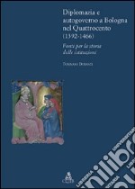 Diplomazia e autogoverno a Bologna nel Quattrocento (1392-1466). Fonti per la storia delle istituzioni