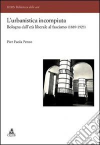 L'Urbanistica incompiuta. Bologna dall'età liberale al fascismo (1889-1929) libro