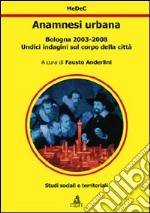 Anamnesi urbana. Bologna 2003-2008. Undici indagini sul corpo della città libro