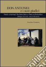 Don Antonio e i suoi giudici. Storie criminali fra foro laico e foro ecclesiastico (Bologna, fine XVII-metà XVIII secolo) libro