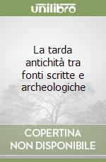 La tarda antichità tra fonti scritte e archeologiche libro