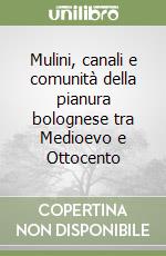 Mulini, canali e comunità della pianura bolognese tra Medioevo e Ottocento libro