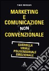 Marketing e comunicazione non convenzionale. Guerrilla, virale, polisensoriale, emozionale libro di Ferrari Tino