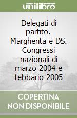 Delegati di partito. Margherita e DS. Congressi nazionali di marzo 2004 e febbario 2005