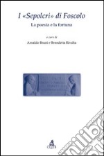 I «Sepolcri» di Foscolo. La poesia e la fortuna libro