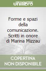 Forme e spazi della comunicazione. Scritti in onore di Marina Mizzau libro