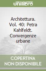 Architettura. Vol. 40: Petra Kahlfeldt. Convergenze urbane libro