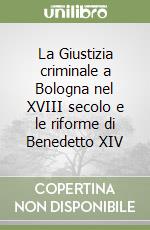 La Giustizia criminale a Bologna nel XVIII secolo e le riforme di Benedetto XIV libro