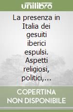 La presenza in Italia dei gesuiti iberici espulsi. Aspetti religiosi, politici, culturali