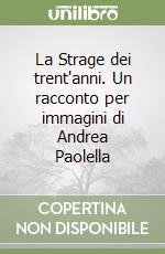 La Strage dei trent'anni. Un racconto per immagini di Andrea Paolella libro