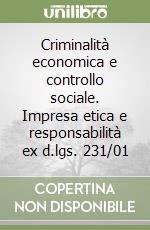 Criminalità economica e controllo sociale. Impresa etica e responsabilità ex d.lgs. 231/01 libro