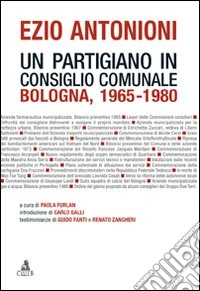 Ezio Antonioni. Un partigiano in consiglio comunale. Bologna 1965-1980 libro