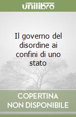 Il governo del disordine ai confini di uno stato libro