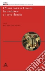 I musei civici in Toscana fra tradizione e nuove identità libro