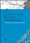 Le utopie fluviali nell'Italia contemporanea. La navigazione padana e l'idrovia Padova-Venezia libro