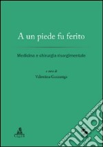 A un piede fu ferito. Medicina e chirurgia risorgimentale libro