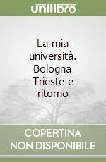 La mia università. Bologna Trieste e ritorno libro