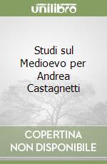 Studi sul Medioevo per Andrea Castagnetti