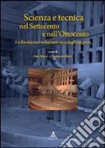 Scienza e tecnica nel Settecento e nell'Ottocento. La rivoluzione industriale vista dagli ingegneri