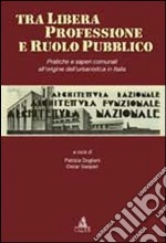 Tra libera professione e ruolo pubblico. Pratiche e saperi comunali all'origine dell'urbanistica in Italia libro