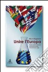 Unire l'Europa. Storia, società e istituzioni dell'Unione europea dalle premesse a oggi libro