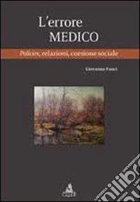 L'errore medico. Policies, relazioni, coesione sociale libro