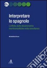 Interpretare lo spagnolo. L'effetto delle dissimmetrie morfosintattiche nella simultanea libro