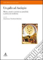 Un gallo ad Asclepio. Morte, morti e società tra antichità e prima età moderna libro