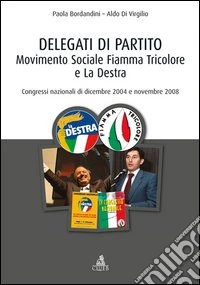 Delegati di partito. Movimento Sociale Fiamma Tricolore e La Destra. Congressi nazionali di dicembre 2004 e novembre 2008 libro