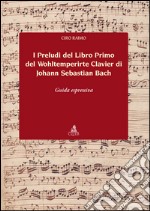 I preludi del libro primo del Wohltemperirte Clavier di Johann Sebastian Bach. Guida espressiva libro