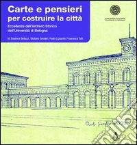 Carte e pensieri per costruire la città. Eccellenze dell'archivio storico dell'università di Bologna libro