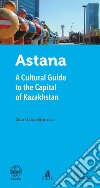 Astana. A cultural guide to the capital of Kazakhstan libro