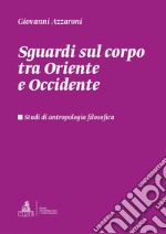 Sguardi sul corpo tra Oriente e Occidente. Studi di antropologia filosofica libro